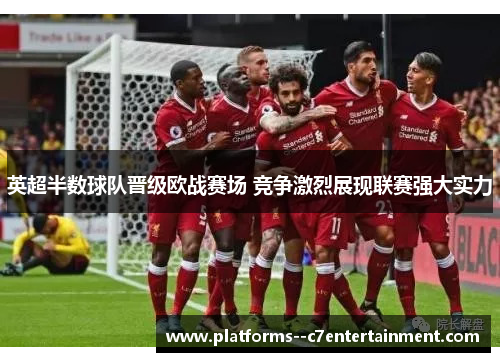 英超半数球队晋级欧战赛场 竞争激烈展现联赛强大实力 英超半数球队晋级欧战赛场 竞争激烈展现联赛强大实力
