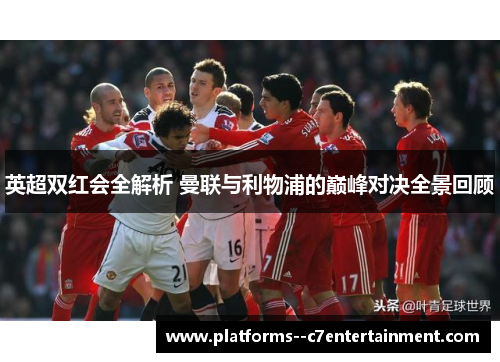 英超双红会全解析 曼联与利物浦的巅峰对决全景回顾