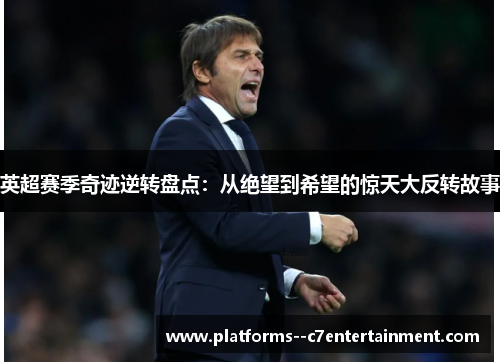 英超赛季奇迹逆转盘点：从绝望到希望的惊天大反转故事