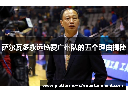 萨尔瓦多永远热爱广州队的五个理由揭秘