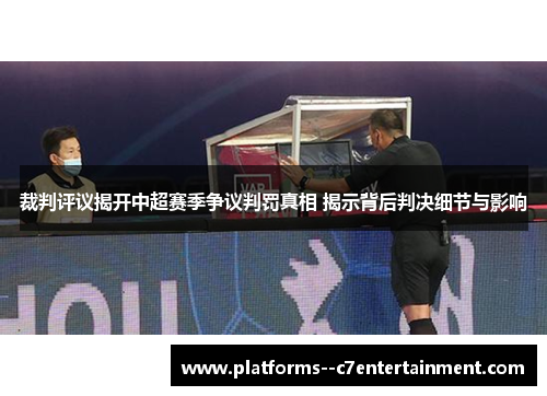 裁判评议揭开中超赛季争议判罚真相 揭示背后判决细节与影响