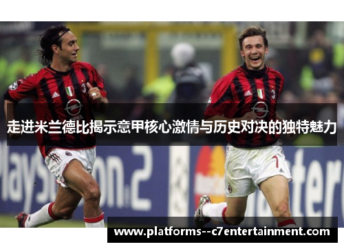 走进米兰德比揭示意甲核心激情与历史对决的独特魅力