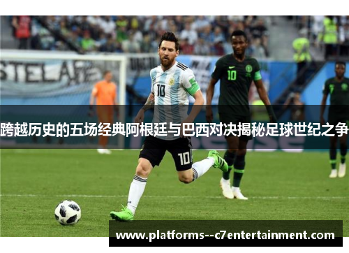 跨越历史的五场经典阿根廷与巴西对决揭秘足球世纪之争