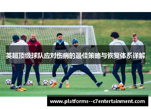 英超顶级球队应对伤病的最佳策略与恢复体系详解