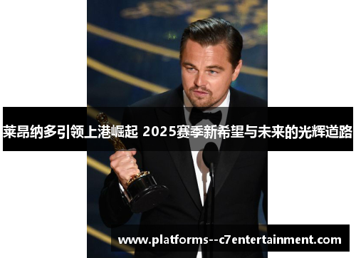 莱昂纳多引领上港崛起 2025赛季新希望与未来的光辉道路 莱昂纳多引领上港崛起 2025赛季新希望与未来的光辉道路