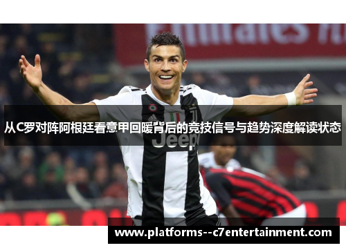 从C罗对阵阿根廷看意甲回暖背后的竞技信号与趋势深度解读状态 从C罗对阵阿根廷看意甲回暖背后的竞技信号与趋势深度解读状态