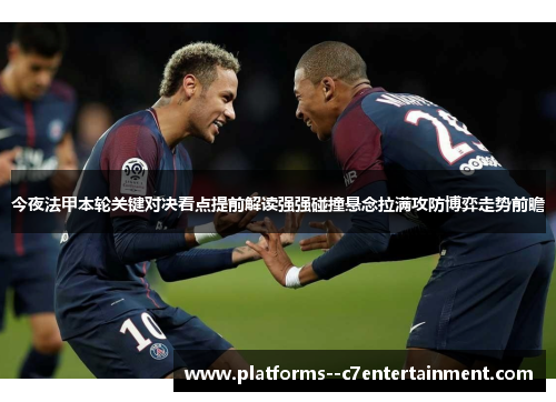 今夜法甲本轮关键对决看点提前解读强强碰撞悬念拉满攻防博弈走势前瞻 今夜法甲本轮关键对决看点提前解读强强碰撞悬念拉满攻防博弈走势前瞻