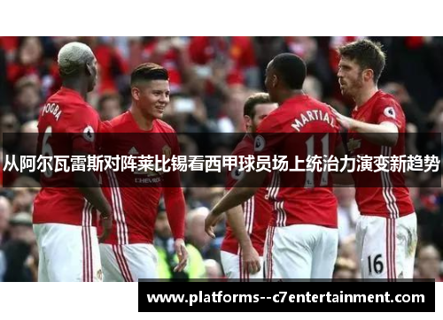 从阿尔瓦雷斯对阵莱比锡看西甲球员场上统治力演变新趋势