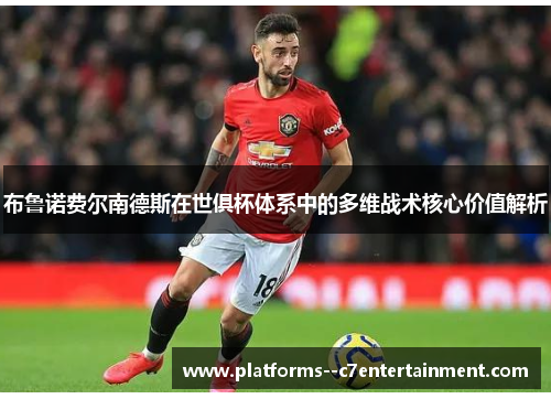 布鲁诺费尔南德斯在世俱杯体系中的多维战术核心价值解析