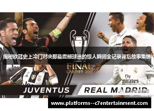 揭秘欧冠史上冷门对决那些震撼球迷的惊人瞬间全记录背后故事集锦
