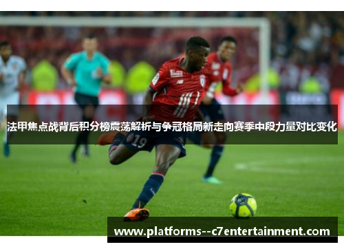 法甲焦点战背后积分榜震荡解析与争冠格局新走向赛季中段力量对比变化