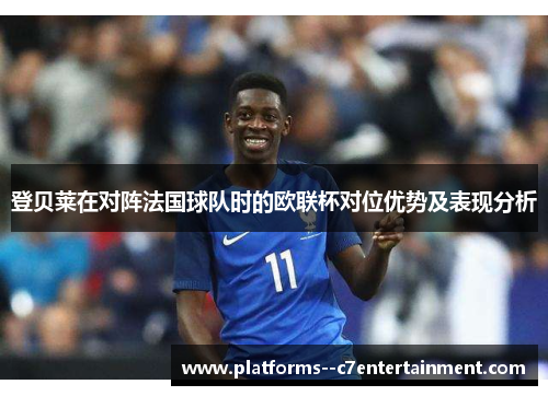 登贝莱在对阵法国球队时的欧联杯对位优势及表现分析