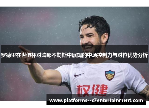 罗德里在世俱杯对阵那不勒斯中展现的中场控制力与对位优势分析