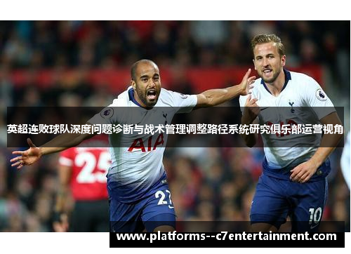 英超连败球队深度问题诊断与战术管理调整路径系统研究俱乐部运营视角