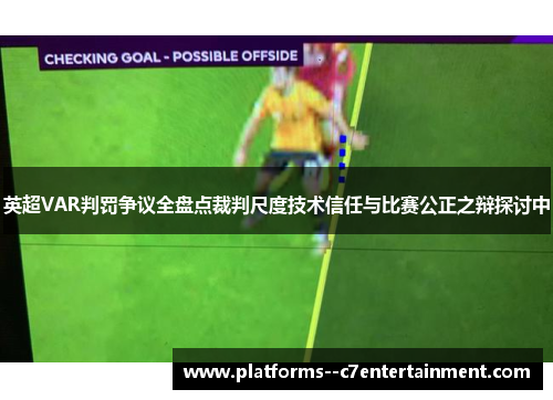 英超VAR判罚争议全盘点裁判尺度技术信任与比赛公正之辩探讨中