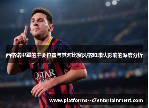 西格诺里踢的主要位置与其对比赛风格和球队影响的深度分析