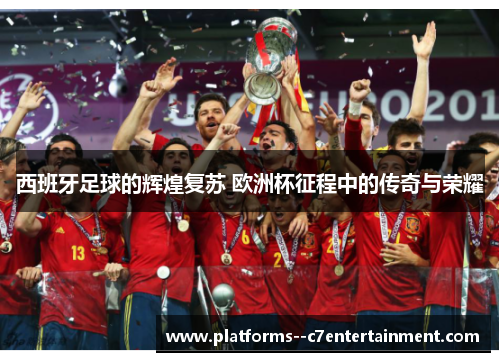 西班牙足球的辉煌复苏 欧洲杯征程中的传奇与荣耀