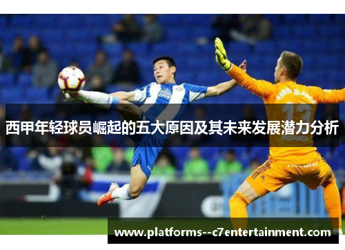 西甲年轻球员崛起的五大原因及其未来发展潜力分析