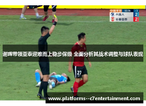 谢晖带领亚泰迎难而上稳步保级 全面分析其战术调整与球队表现