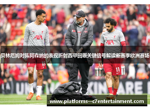 贝林厄姆对阵阿森纳的表现折射西甲回暖关键信号解读新赛季欧洲赛场