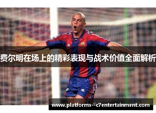 费尔明在场上的精彩表现与战术价值全面解析