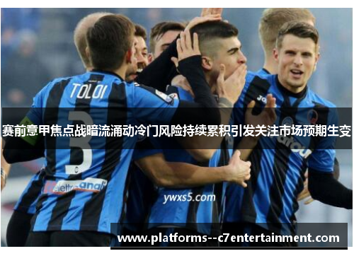 赛前意甲焦点战暗流涌动冷门风险持续累积引发关注市场预期生变