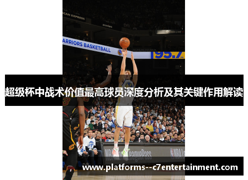 超级杯中战术价值最高球员深度分析及其关键作用解读