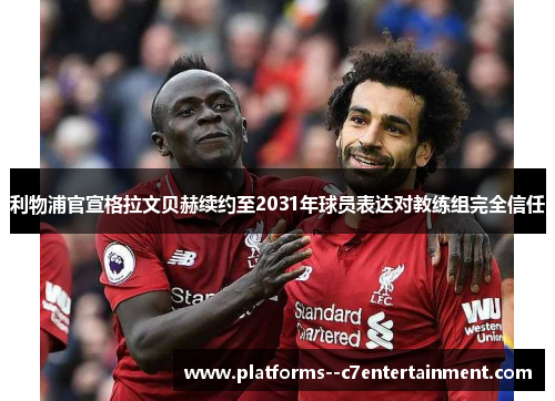 利物浦官宣格拉文贝赫续约至2031年球员表达对教练组完全信任