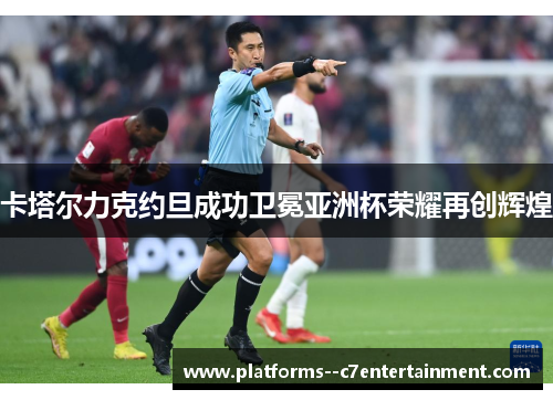 卡塔尔力克约旦成功卫冕亚洲杯荣耀再创辉煌