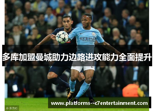 多库加盟曼城助力边路进攻能力全面提升