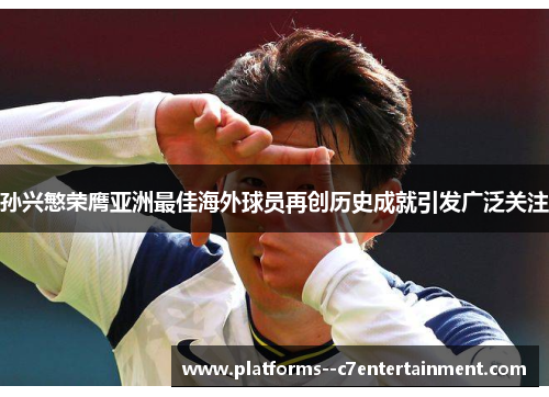 孙兴慜荣膺亚洲最佳海外球员再创历史成就引发广泛关注