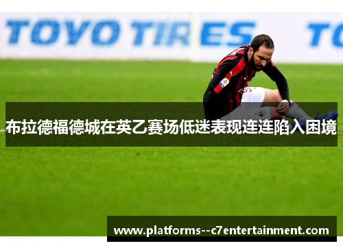 布拉德福德城在英乙赛场低迷表现连连陷入困境