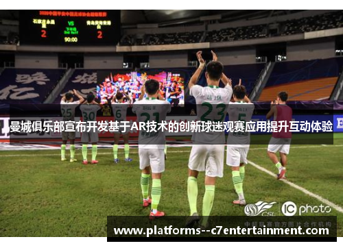 曼城俱乐部宣布开发基于AR技术的创新球迷观赛应用提升互动体验