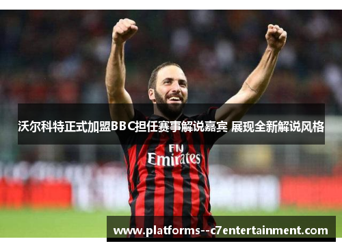 沃尔科特正式加盟BBC担任赛事解说嘉宾 展现全新解说风格