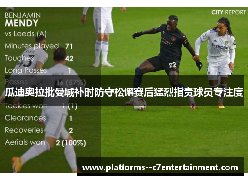 瓜迪奥拉批曼城补时防守松懈赛后猛烈指责球员专注度