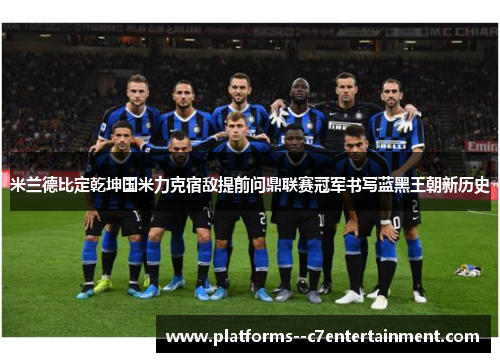米兰德比定乾坤国米力克宿敌提前问鼎联赛冠军书写蓝黑王朝新历史