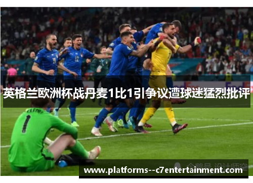 英格兰欧洲杯战丹麦1比1引争议遭球迷猛烈批评