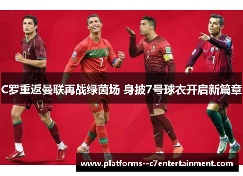 C罗重返曼联再战绿茵场 身披7号球衣开启新篇章