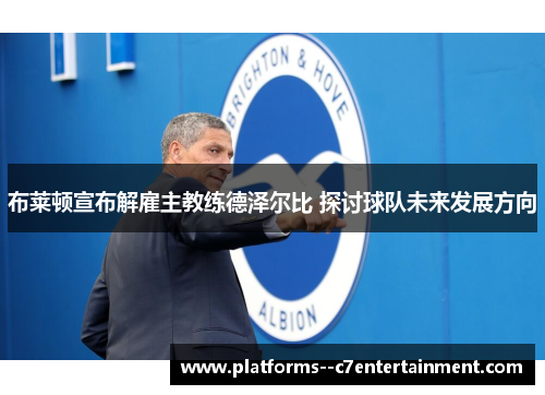 布莱顿宣布解雇主教练德泽尔比 探讨球队未来发展方向