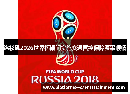 洛杉矶2026世界杯期间实施交通管控保障赛事顺畅