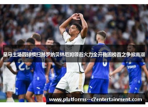 皇马主场四球横扫赫罗纳贝林厄姆领衔火力全开稳固榜首之争掀高潮