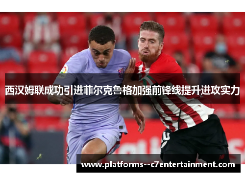 西汉姆联成功引进菲尔克鲁格加强前锋线提升进攻实力