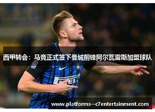西甲转会：马竞正式签下曼城前锋阿尔瓦雷斯加盟球队