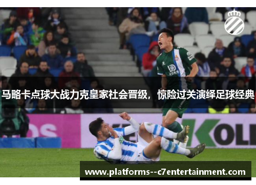 马略卡点球大战力克皇家社会晋级，惊险过关演绎足球经典